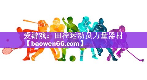 <strong>爱游戏：田径运动员力量器材</strong>