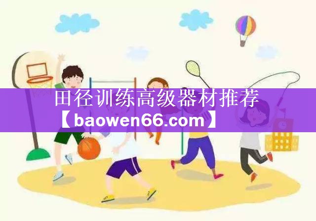 <strong>田径训练高级器材推荐</strong>