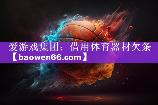 爱游戏集团：借用体育器材欠条