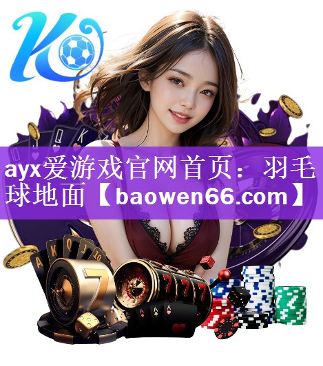 ayx爱游戏官网首页：羽毛球地面