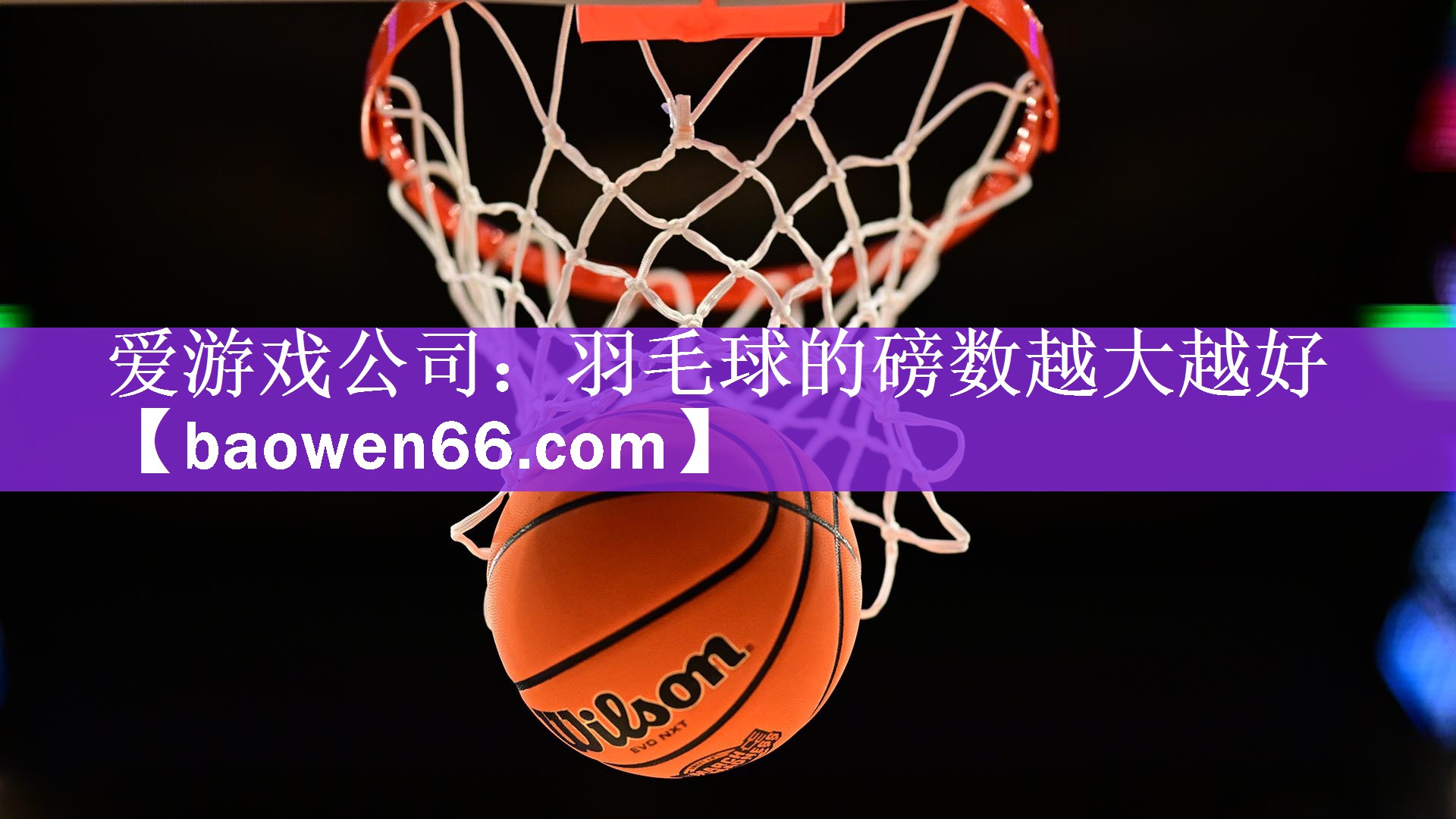 爱游戏公司：羽毛球的磅数越大越好