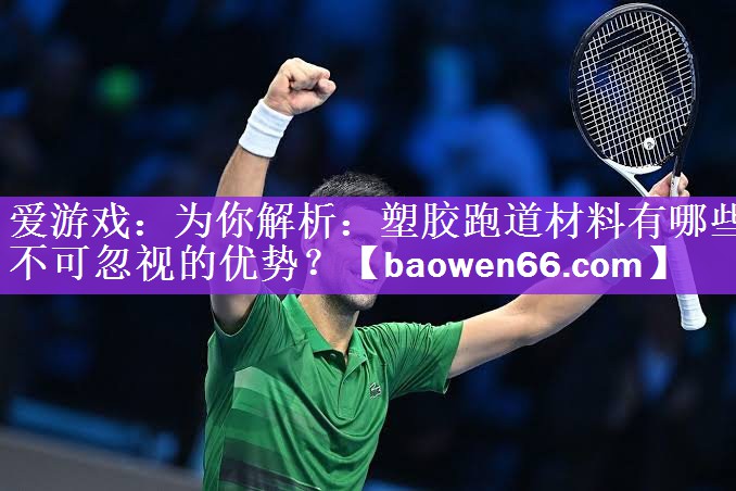 <strong>爱游戏：为你解析：塑胶跑道材料有哪些不可忽视的优势？</strong>