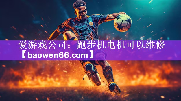 爱游戏公司：跑步机电机可以维修