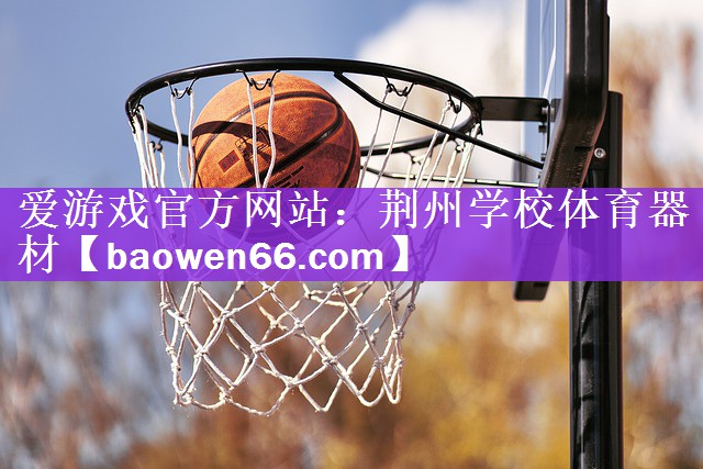 爱游戏官方网站：荆州学校体育器材
