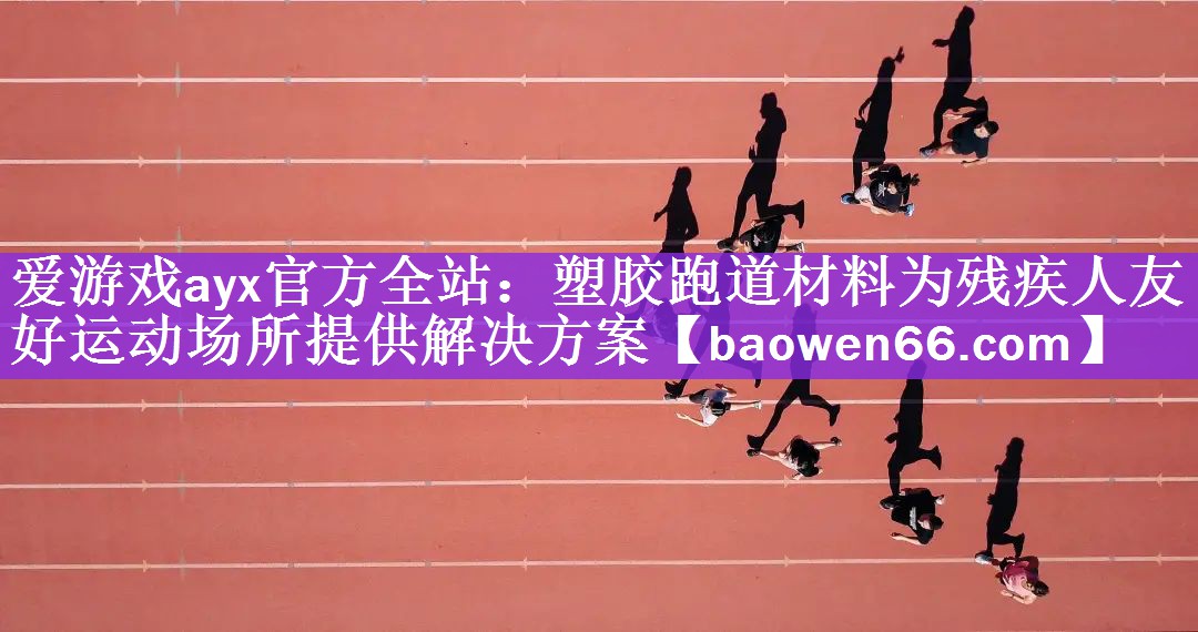 塑胶跑道材料为残疾人友好运动场所提供解决方案