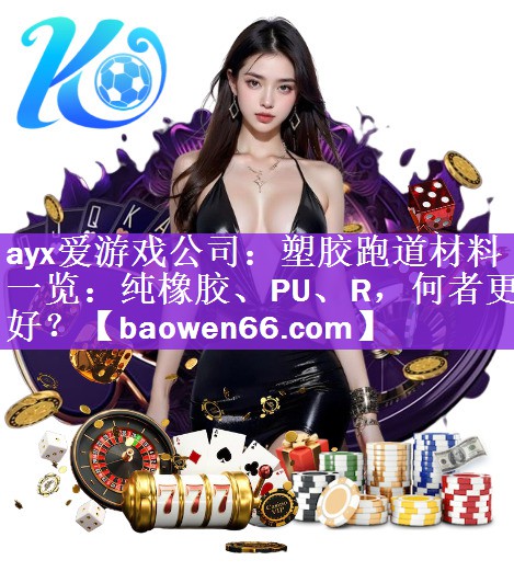 塑胶跑道材料一览：纯橡胶、PU、R，何者更好？