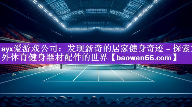 发现新奇的居家健身奇迹 – 探索室外体育健身器材配件的世界